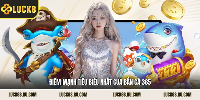 Điểm mạnh tiêu biểu nhất của bắn cá 365