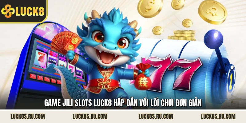 Game JILI Slots LUCK8 hấp dẫn với lối chơi đơn giản