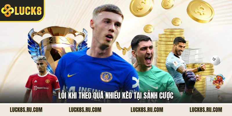 Lỗi khi theo quá nhiều kèo tại sảnh cược 