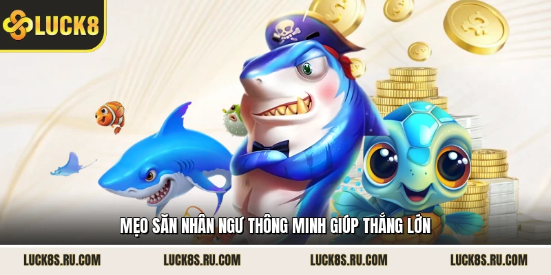 Mẹo săn Nhân Ngư thông minh giúp thắng lớn