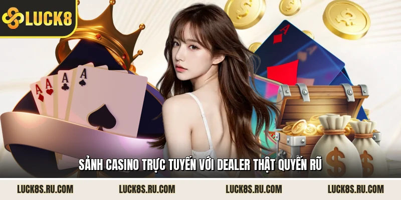 Sảnh casino trực tuyến với dealer thật quyến rũ